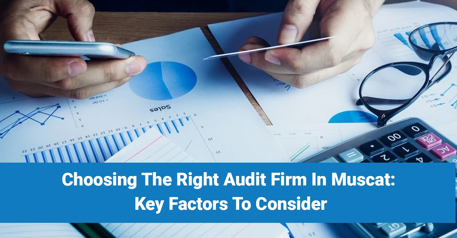 Choosing The Right Audit Firm in Muscat: Key Factors to Consider 