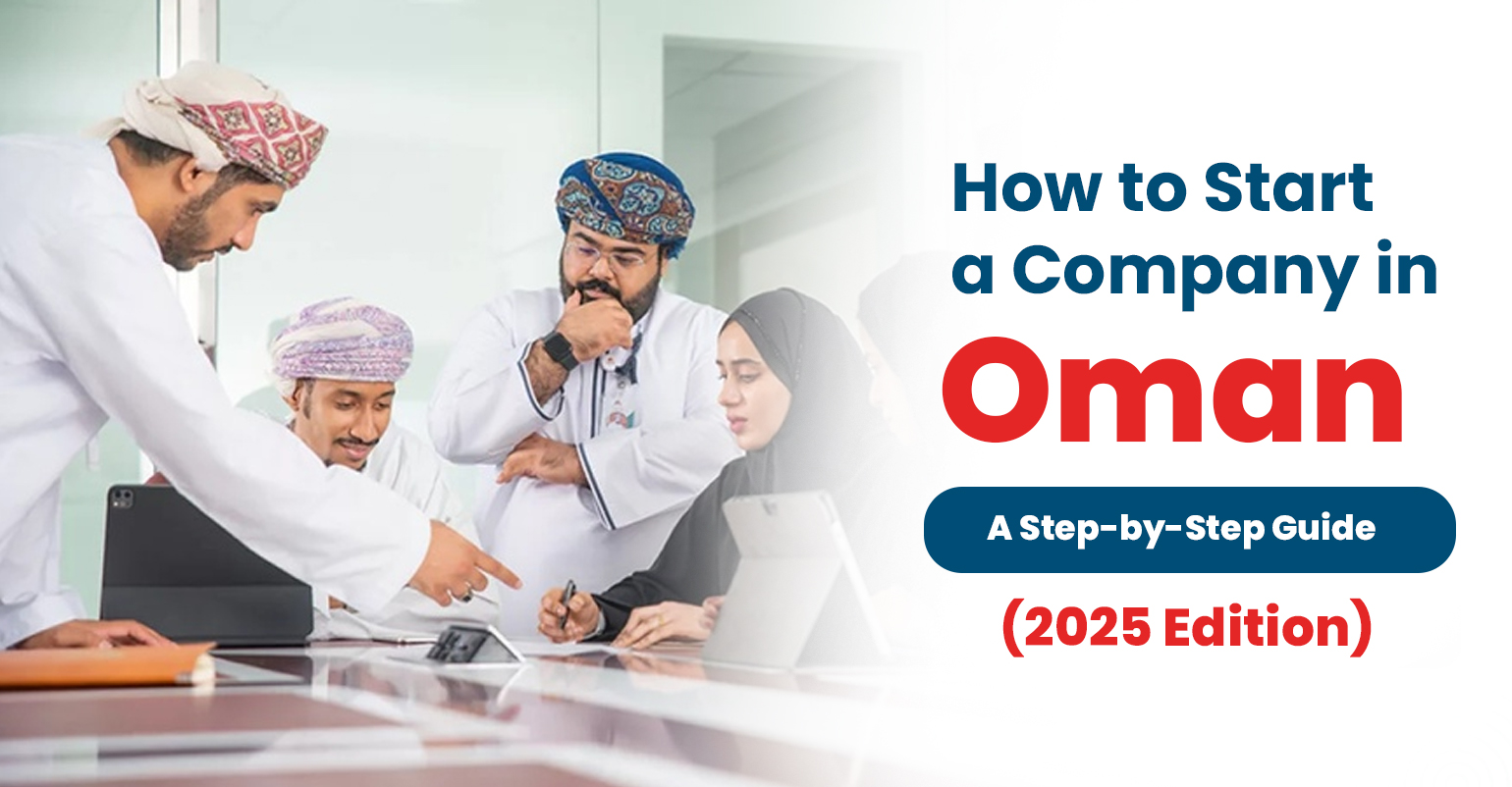How to Start a Company in Oman: A Step-by-Step Guide (2025 Edition)
